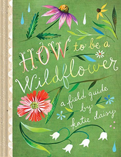 Katie Daisy How To Be A Wildflower A Field Guide (nature Journals Wildflower Books 