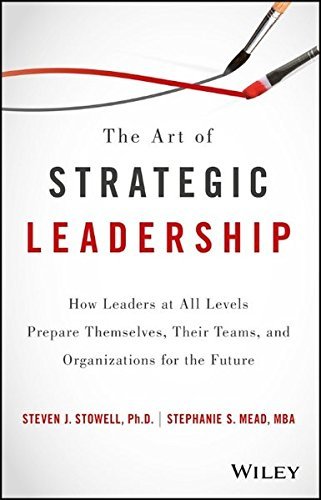 Steven J. Stowell The Art Of Strategic Leadership How Leaders At All Levels Prepare Themselves The 