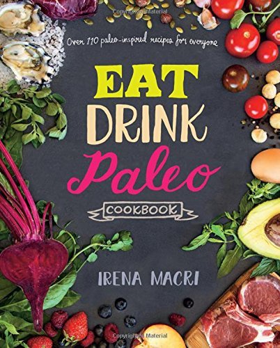Irena Macri Eat Drink Paleo Cookbook Over 110 Paleo Inspired Recipes For Everyone 