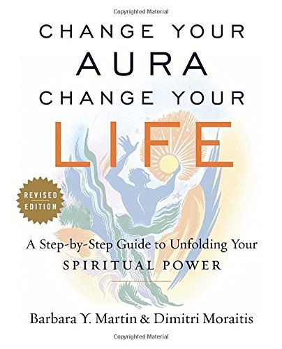 Barbara Y. Martin Change Your Aura Change Your Life A Step By Step Guide To Unfolding Your Spiritual Revised 