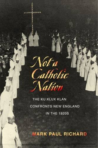 Mark Paul Richard Not A Catholic Nation The Ku Klux Klan Confronts New England In The 192 