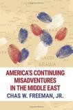 Chas W. Freeman Jr America's Continuing Misadventures In The Middle E 0002 Edition; 