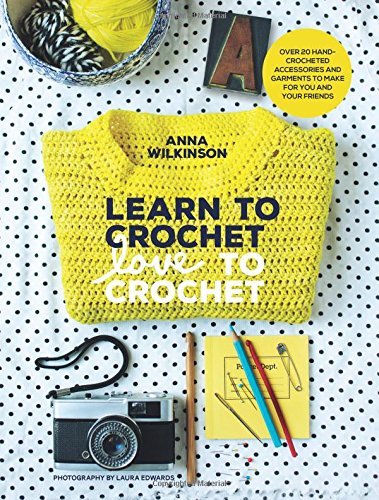 Anna Wilkinson Learn To Crochet Love To Crochet Over 20 Hand Crocheted Accessories And Garments T 
