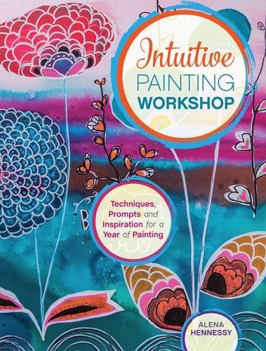 Alena Hennessy Intuitive Painting Workshop Techniques Prompts And Inspiration For A Year Of 