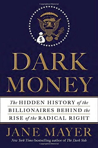 Jane Mayer/Dark Money@ The Hidden History of the Billionaires Behind the