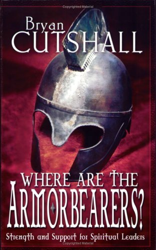 Bryan Cutshall Where Are The Armorbearers? Strength & Support For Spiritual Leaders 