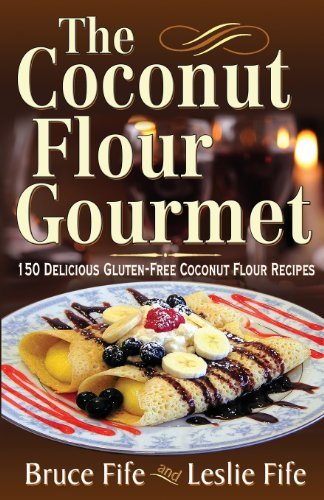 Bruce Fife The Coconut Flour Gourmet 150 Delicious Gluten Free Coconut Flour Recipes 