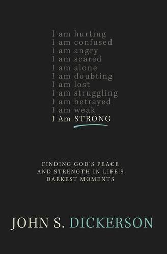 John S. Dickerson/The I Am Strong@ Finding God's Peace and Strength in Life's Darkes