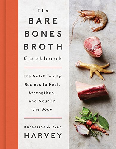 Ryan Harvey The Bare Bones Broth Cookbook 125 Gut Friendly Recipes To Heal Strengthen And 