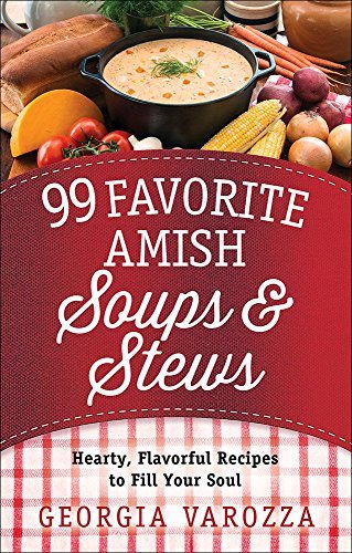 Georgia Varozza 99 Favorite Amish Soups And Stews Hearty Flavorful Recipes To Fill Your Soul 