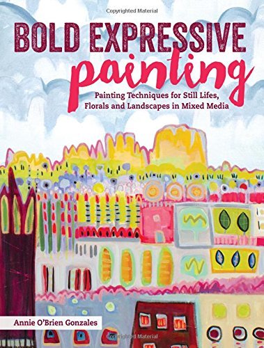 Annie Gonzales Bold Expressive Painting Painting Techniques For Still Lifes Florals And 
