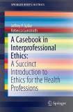 Jeffrey P. Spike A Casebook In Interprofessional Ethics A Succinct Introduction To Ethics For The Health 2016 