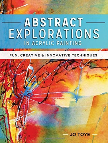 Jo Toye Abstract Explorations In Acrylic Painting Fun Creative And Innovative Techniques 