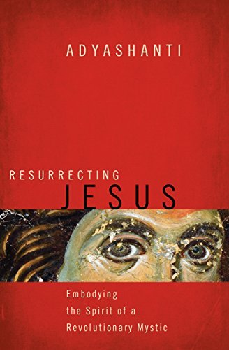 Adyashanti Resurrecting Jesus Embodying The Spirit Of A Revolutionary Mystic 