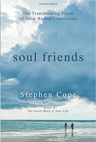 Stephen Cope Soul Friends The Transforming Power Of Deep Human Connection 