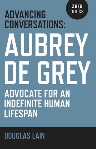 Douglas Lain/Advancing Conversations@ Aubrey de Grey - Advocate for an Indefinite Human