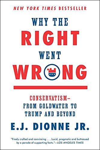 E. J. Dionne/Why the Right Went Wrong@ Conservatism--From Goldwater to Trump and Beyond