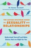 Emma Goodall The Autism Spectrum Guide To Sexuality And Relatio Understand Yourself And Make Choices That Are Rig 