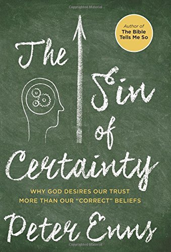 Peter Enns The Sin Of Certainty Why God Desires Our Trust More Than Our "correct" 