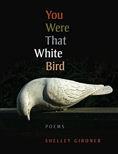 Shelley Girdner You Were That White Bird Poems 