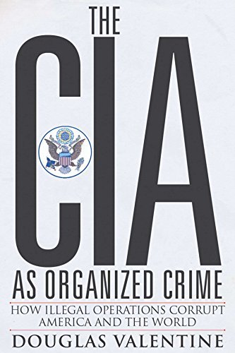 Douglas Valentine The Cia As Organized Crime How Illegal Operations Corrupt America And The Wo 