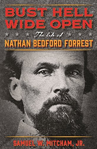 Samuel W. Mitcham Bust Hell Wide Open The Life Of Nathan Bedford Forrest 