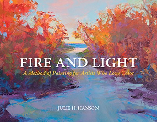 Julie Hanson Fire And Light A Method Of Painting For Artists Who Love Color 