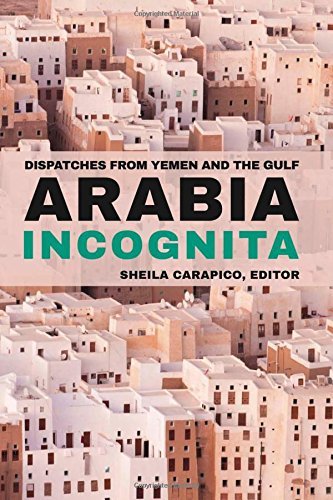 Sheila Carapico Arabia Incognita Dispatches From Yemen And The Gulf 