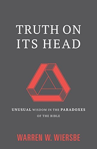 Warren W. Wiersbe Truth On Its Head Unusual Wisdom In The Paradoxes Of The Bible 