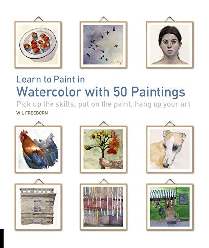 Will Freeborn Learn To Paint In Watercolor With 50 Paintings Pick Up The Skills Put On The Paint Hang Up You 