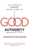 Jonathan Raymond Good Authority How To Become The Leader Your Team Is Waiting For 
