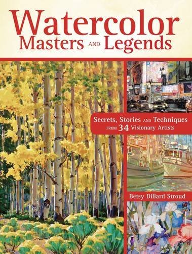 Betsy Dillard Stroud Watercolor Masters And Legends Secrets Stories And Techniques From 34 Visionary 