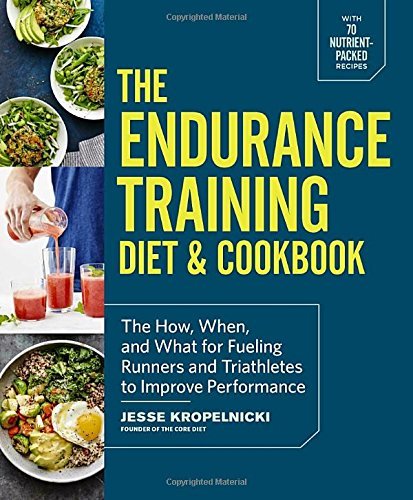 Jesse Kropelnicki The Endurance Training Diet & Cookbook The How When And What For Fueling Runners And T 