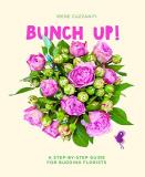 Irene Cuzzaniti Bunch Up! A Step By Step Guide For Budding Florists 