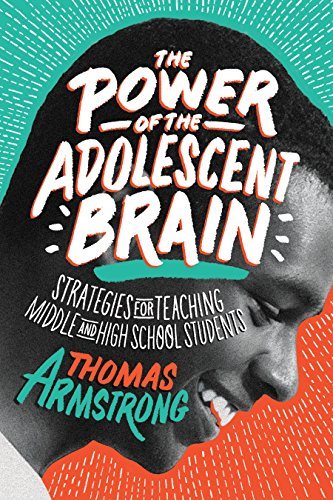 Thomas Armstrong The Power Of The Adolescent Brain Strategies For Teaching Middle And High School St 