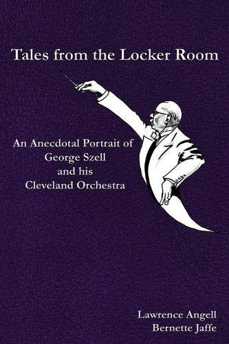 Bernette Jaffe/Tales from the Locker Room@ An Anecdotal Portrait of George Szell and his Cle