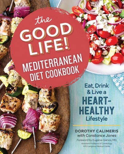 Dorothy Calimeris The Good Life! Mediterranean Diet Cookbook Eat Drink And Live A Heart Healthy Lifestyle 