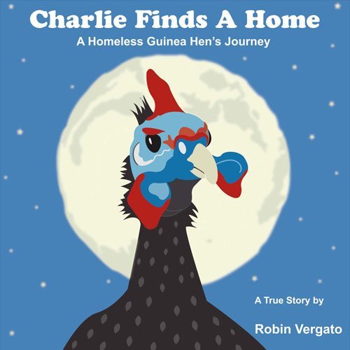 Robin Vergato Charlie Finds A Home Volume 1 A Homeless Guinea Hen's Journey 