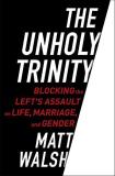 Matt Walsh The Unholy Trinity Blocking The Left's Assault On Life Marriage An 