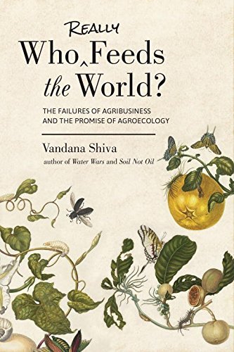 Vandana Shiva Who Really Feeds The World? The Failures Of Agribusiness And The Promise Of A 