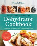 Pamela Ellgen The Ultimate Healthy Dehydrator Cookbook 150 Recipes To Make And Cook With Dehydrated Food 