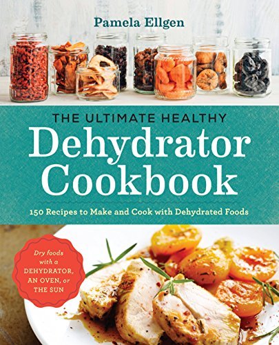 Pamela Ellgen The Ultimate Healthy Dehydrator Cookbook 150 Recipes To Make And Cook With Dehydrated Food 