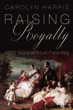 Carolyn Harris Raising Royalty 1000 Years Of Royal Parenting 