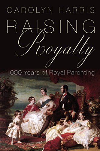 Carolyn Harris Raising Royalty 1000 Years Of Royal Parenting 