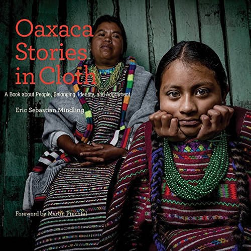 Eric Sebastian Mindling Oaxaca Stories In Cloth A Book About People Identity And Adornment 