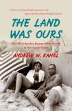 Andrew W. Kahrl The Land Was Ours How Black Beaches Became White Wealth In The Coas 