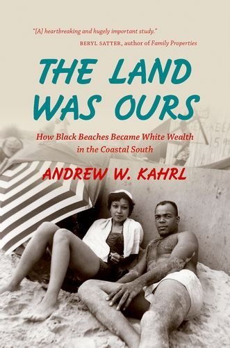 Andrew W. Kahrl The Land Was Ours How Black Beaches Became White Wealth In The Coas 