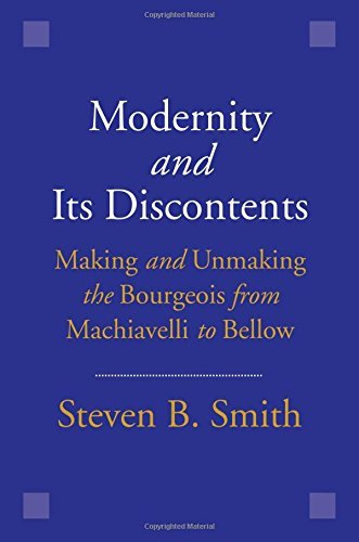 Steven B. Smith Modernity And Its Discontents Making And Unmaking The Bourgeois From Machiavell 