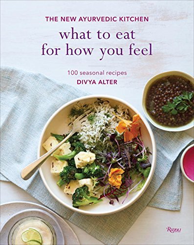 Divya Alter What To Eat For How You Feel The New Ayurvedic Kitchen 100 Seasonal Recipes 