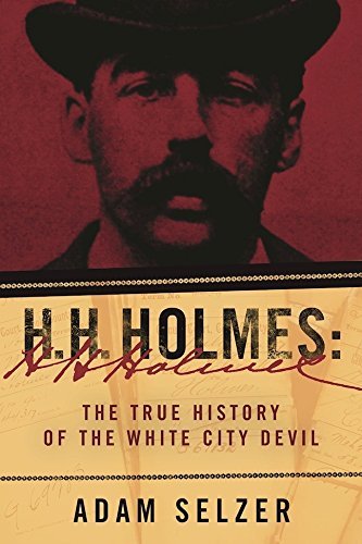 Adam Selzer H. H. Holmes The True History Of The White City Devil 
